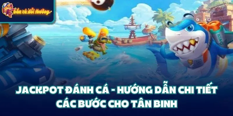 Jackpot Đánh Cá - Hướng Dẫn Chi Tiết Các Bước Cho Tân Binh