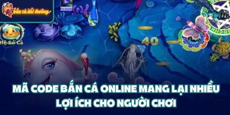 Mã Code Bắn Cá online mang lại nhiều lợi ích cho người chơi