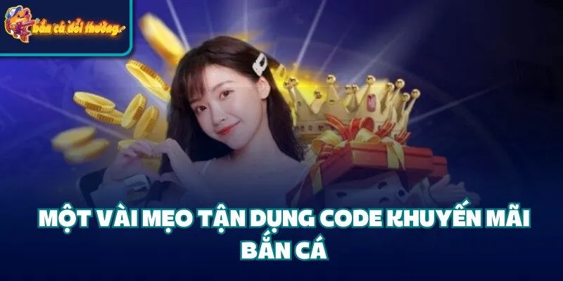 Một vài mẹo tận dụng code khuyến mãi bắn cá