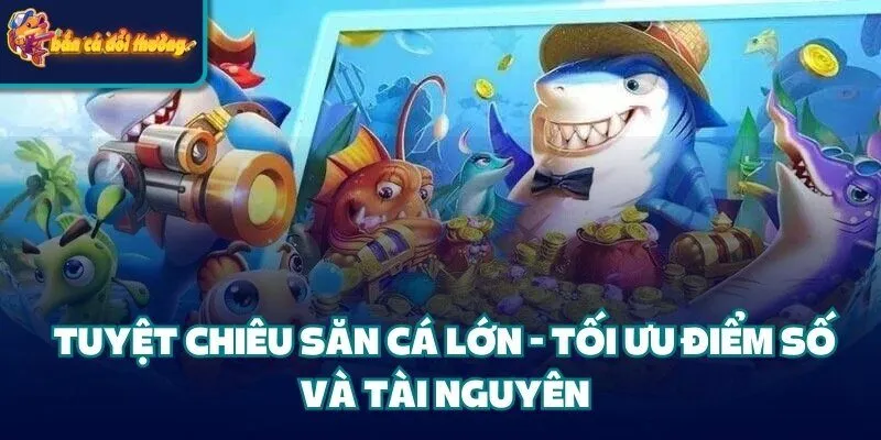 Tuyệt Chiêu Săn Cá Lớn - Tối Ưu Điểm Số Và Tài Nguyên