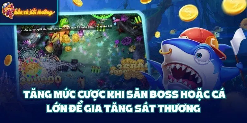  Tăng mức cược khi săn boss hoặc cá lớn để gia tăng sát thương